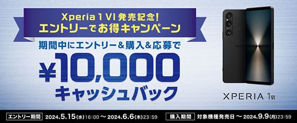 Xperia 1 VI 発売記念！エントリーでお得キャンペーン 期間中にエントリー＆購入＆応募で￥10,000 キャッシュバック エントリー期間 2024.5.15(水) 16:00 ～ 2024.6.6(木) 23:59 購入期間 対象機種発売日～2024.9.9(月) 23:59